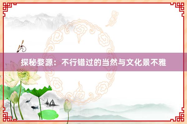 探秘婺源：不行错过的当然与文化景不雅