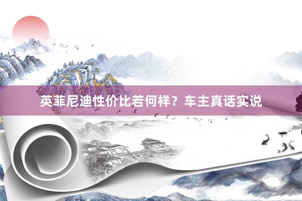 英菲尼迪性价比若何样？车主真话实说