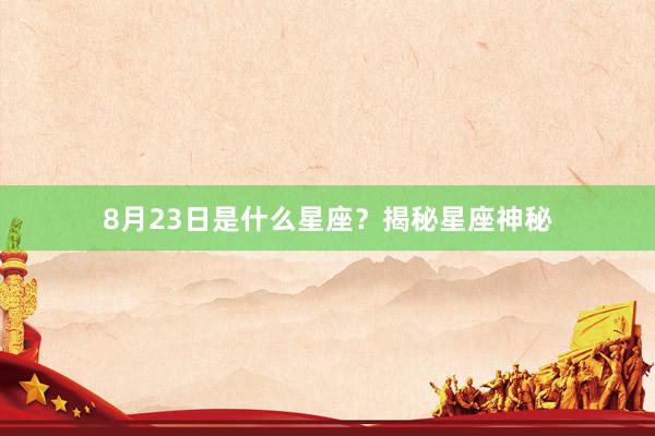 8月23日是什么星座？揭秘星座神秘