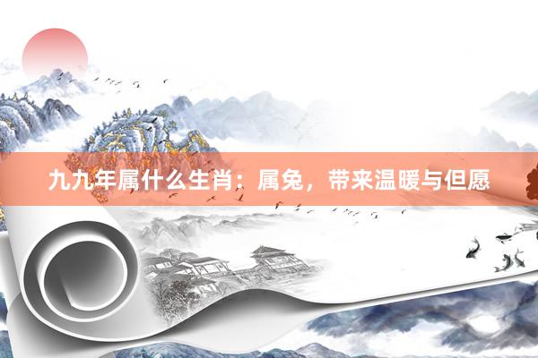 九九年属什么生肖：属兔，带来温暖与但愿