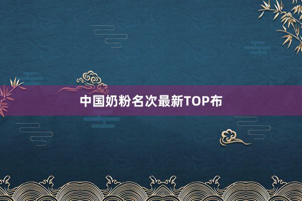 中国奶粉名次最新TOP布