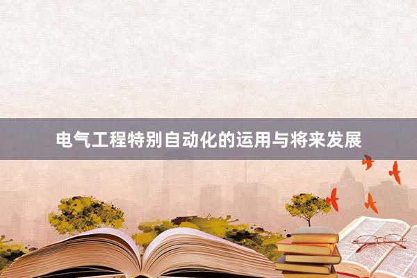 电气工程特别自动化的运用与将来发展