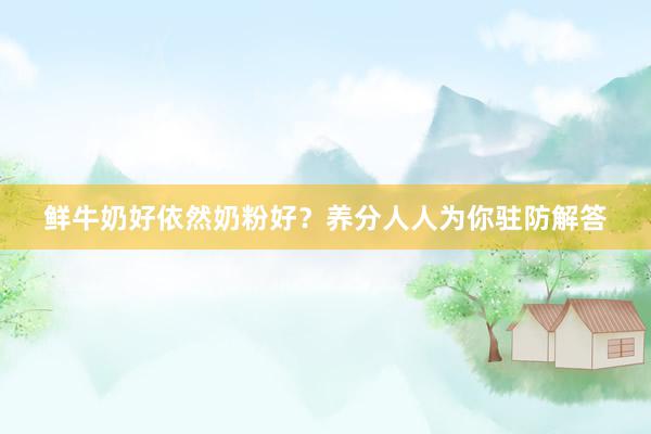 鲜牛奶好依然奶粉好？养分人人为你驻防解答