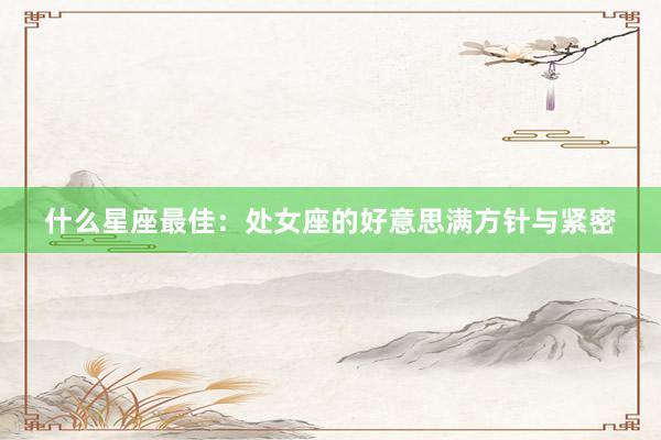 什么星座最佳：处女座的好意思满方针与紧密