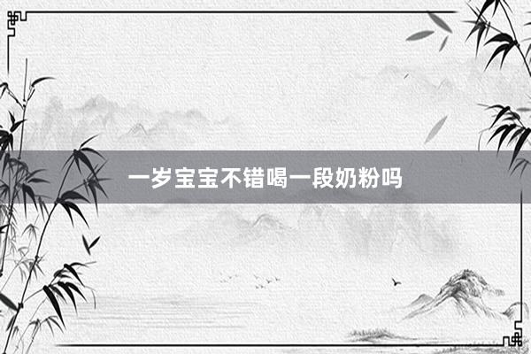 一岁宝宝不错喝一段奶粉吗