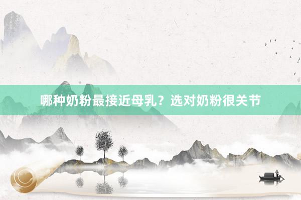 哪种奶粉最接近母乳？选对奶粉很关节